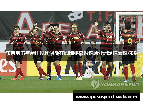 东京电击与蔚山现代激战在即谁将赢得这场亚洲足球巅峰对决